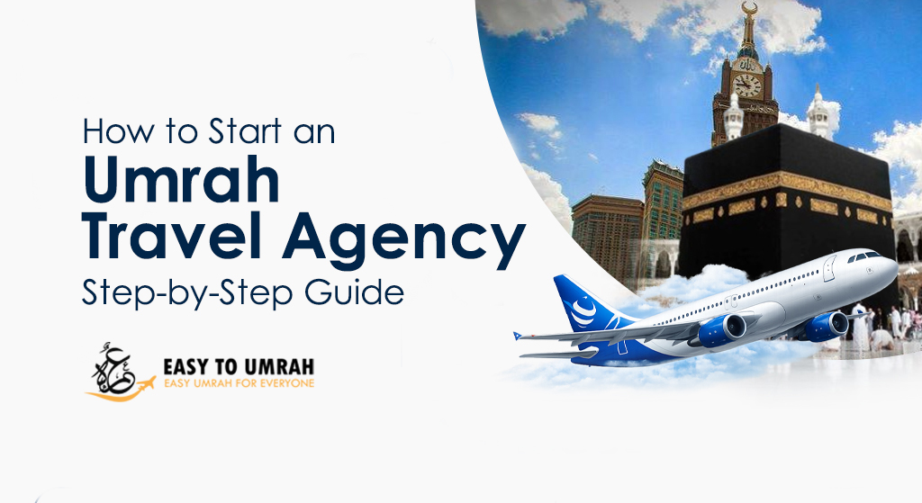 How to Start an Umrah Travel Agency: Step-by-Step Guide